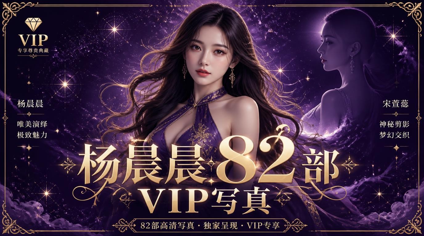 杨晨晨VIP写真合集82部，惊艳亮相！